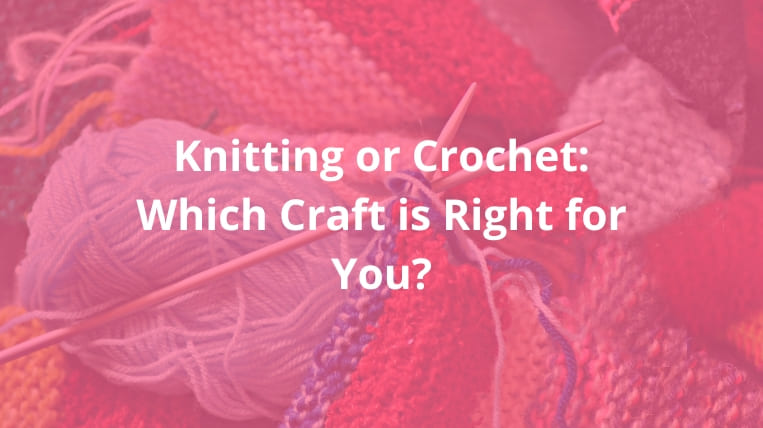 Knitting or Crochet: Which Craft is the Best for You? [2024]